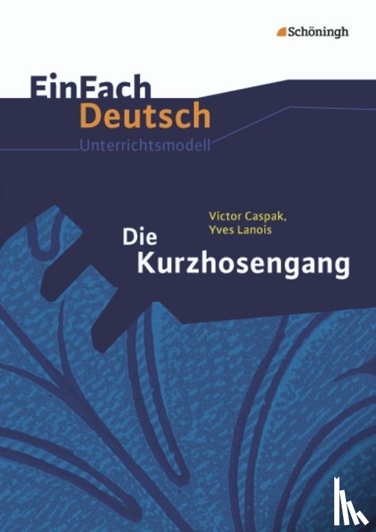 Caspak, Victor, Arnold, Sebastian, Lanois, Yves, Schnarr, Martin - Die Kurzhosengang. EinFach Deutsch Unterrichtsmodelle