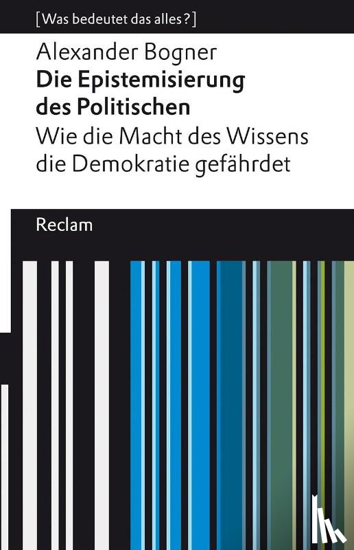 Bogner, Alexander - Die Epistemisierung des Politischen. Wie die Macht des Wissens die Demokratie gefährdet