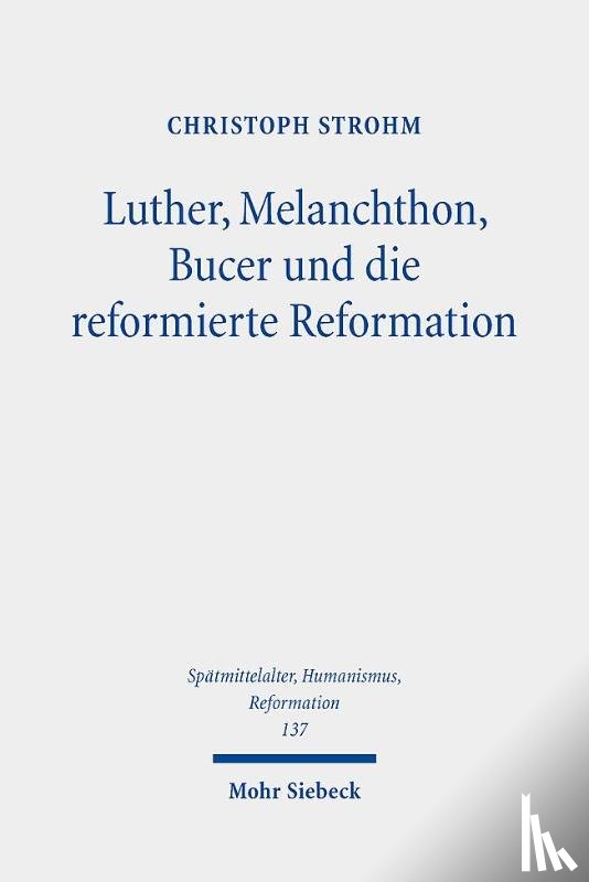 Strohm, Christoph - Luther, Melanchthon, Bucer und die reformierte Reformation