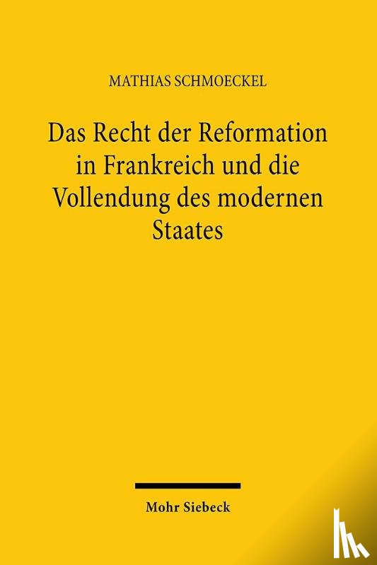 Schmoeckel, Mathias - Das Recht der Reformation in Frankreich und die Vollendung des modernen Staates
