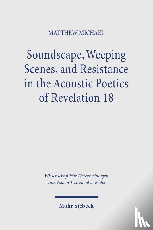 Michael, Matthew - Soundscape, Weeping Scenes, and Resistance in the Acoustic Poetics of Revelation 18