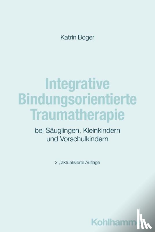 Boger, Katrin - Integrative Bindungsorientierte Traumatherapie bei Säuglingen, Kleinkindern und Vorschulkindern