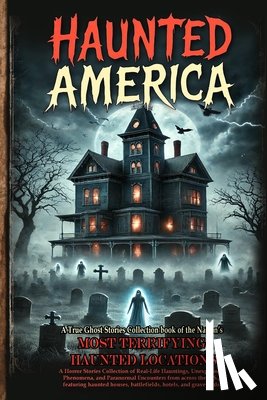 Carter, James Corbin - Haunted America: A Horror Stories Collection of Real-Life Hauntings, Unexplained Phenomena, and Paranormal Encounters from across the U.S., featuring