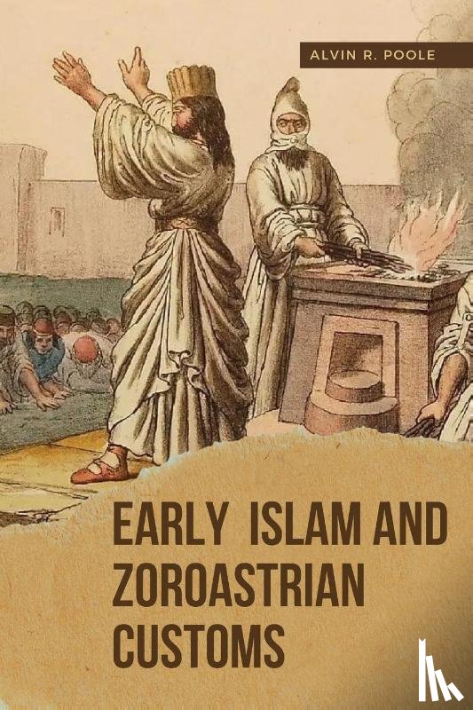 Poole, Alvin R. - Early Islam and Zoroastrian Customs