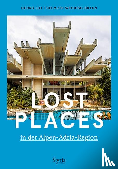 Lux, Georg, Weichselbraun, Helmuth - Lost Places in der Alpen-Adria-Region