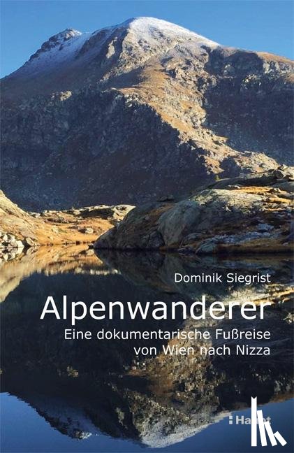 Siegrist, Dominik - Alpenwanderer - Eine dokumentarische Fußreise von Wien nach Nizza