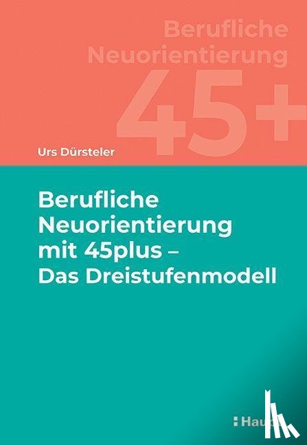 Dürsteler, Urs - Berufliche Neuorientierung mit 45plus - Das Dreistufenmodell