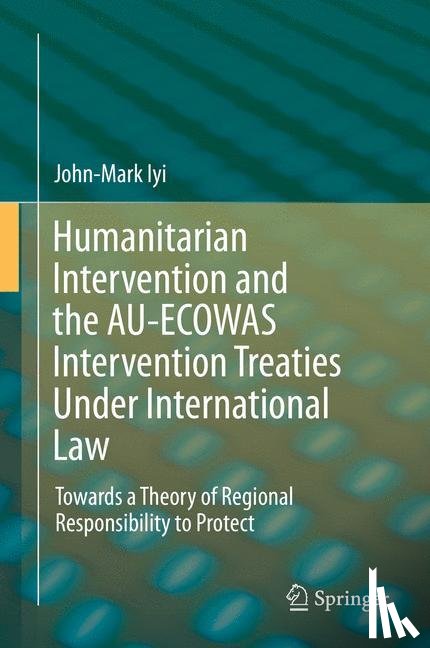 Iyi, John-Mark - Humanitarian Intervention and the AU-ECOWAS Intervention Treaties Under International Law