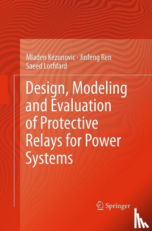 Kezunovic, Mladen, Ren, Jinfeng, Lotfifard, Saeed - Design, Modeling and Evaluation of Protective Relays for Power Systems