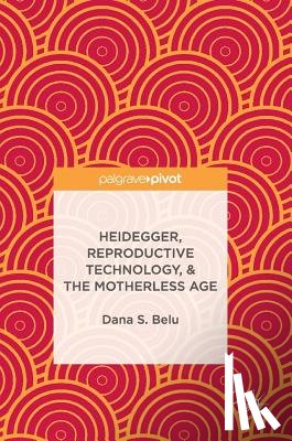Belu, Dana S. - Heidegger, Reproductive Technology, & The Motherless Age