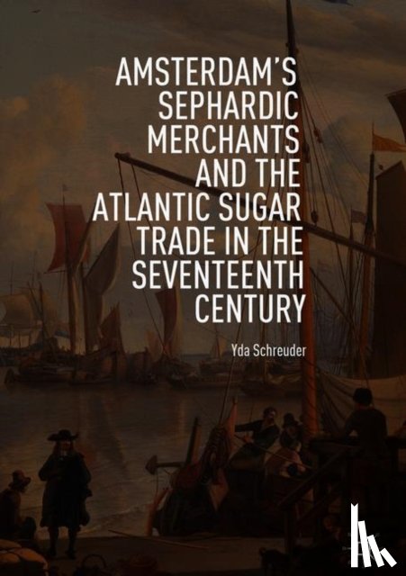 Schreuder, Yda - Amsterdam's Sephardic Merchants and the Atlantic Sugar Trade in the Seventeenth Century