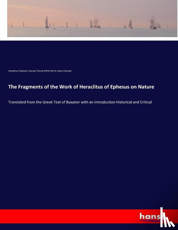 Of Ephesus, Heraclitus, Patrick, George Thomas White, Bywater, Ingram - The Fragments of the Work of Heraclitus of Ephesus on Nature