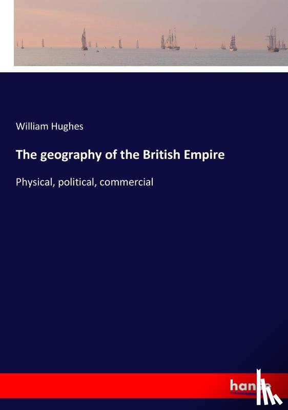 Hughes, William (Bath Spa University UK) - The geography of the British Empire