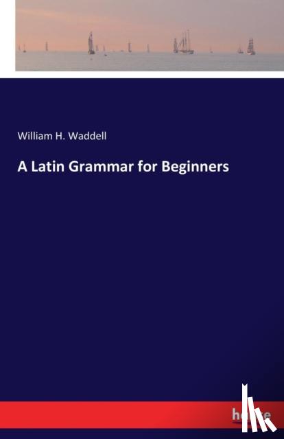 Waddell, William H - A Latin Grammar for Beginners