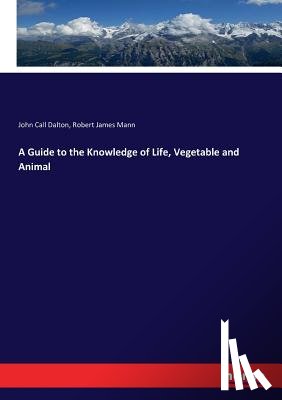 Dalton, John Call, Mann, Robert James - A Guide to the Knowledge of Life, Vegetable and Animal
