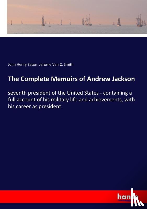 Eaton, John Henry, Smith, Jerome Van C - The Complete Memoirs of Andrew Jackson