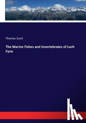 Scott, Thomas - The Marine Fishes and Invertebrates of Loch Fyne