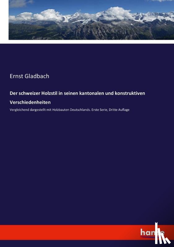 Gladbach, Ernst - Der schweizer Holzstil in seinen kantonalen und konstruktiven Verschiedenheiten