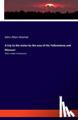 Hosmer, John Allen - A trip to the states by the way of the Yellowstone and Missouri