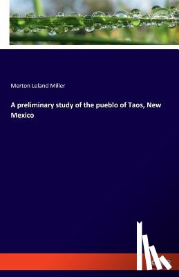 Miller, Merton Leland - A preliminary study of the pueblo of Taos, New Mexico