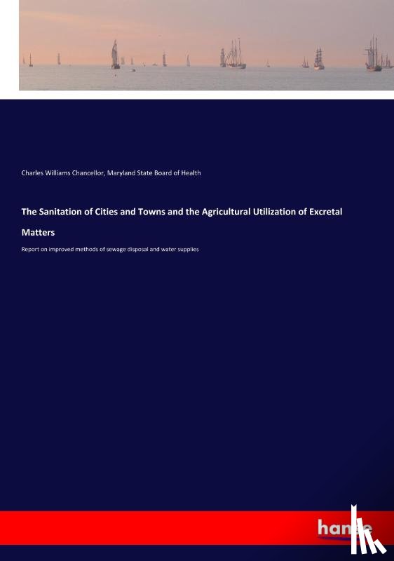 State Board of Health, Maryland, Chancellor, Charles Williams - The Sanitation of Cities and Towns and the Agricultural Utilization of Excretal Matters