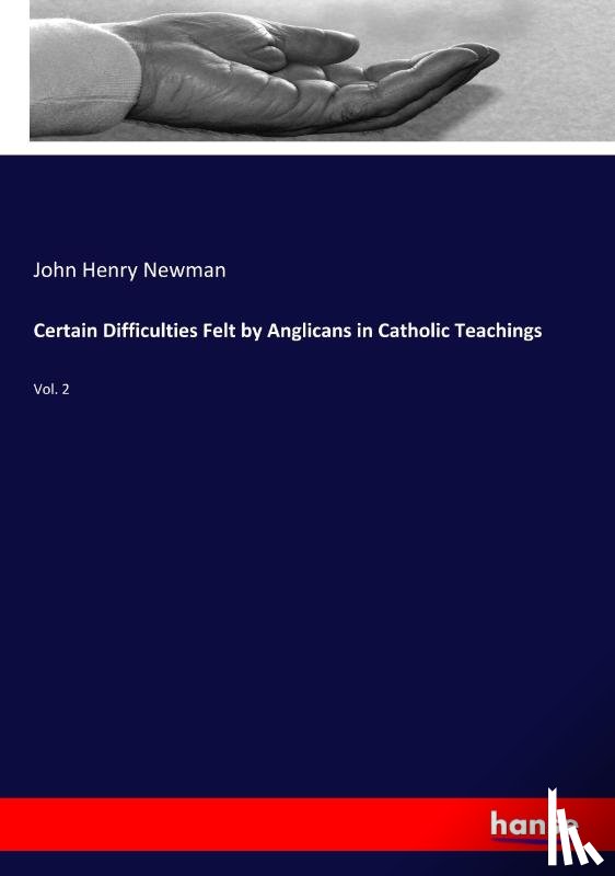 Newman, John Henry - Certain Difficulties Felt by Anglicans in Catholic Teachings