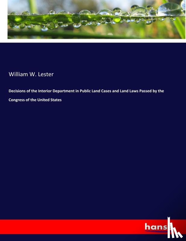 Lester, William W - Decisions of the Interior Department in Public Land Cases and Land Laws Passed by the Congress of the United States