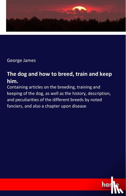 James, George - The dog and how to breed, train and keep him.