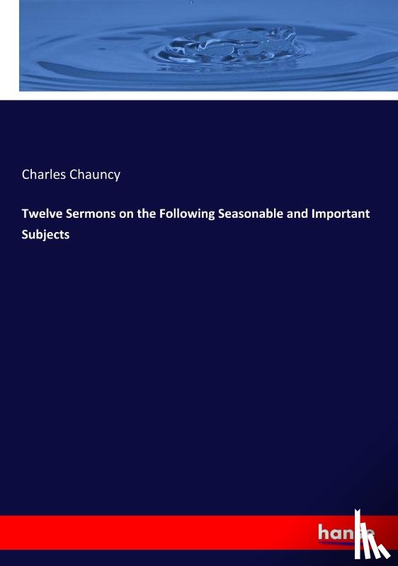Chauncy, Charles - Twelve Sermons on the Following Seasonable and Important Subjects