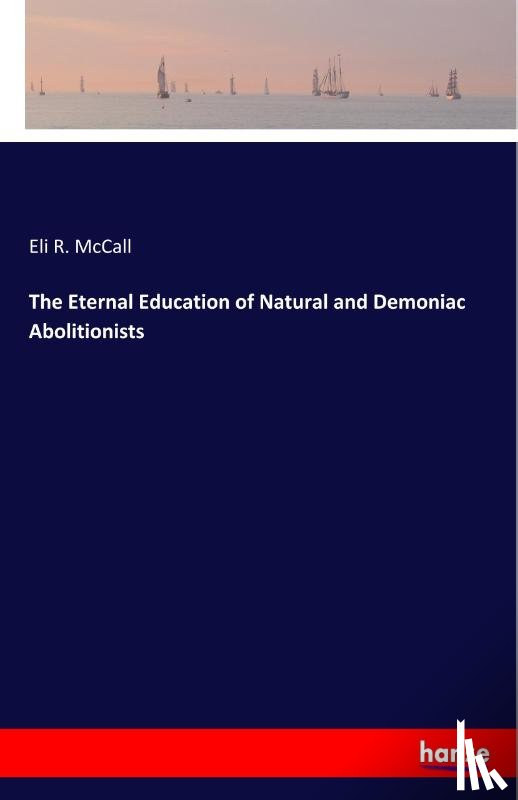 McCall, Eli R - The Eternal Education of Natural and Demoniac Abolitionists