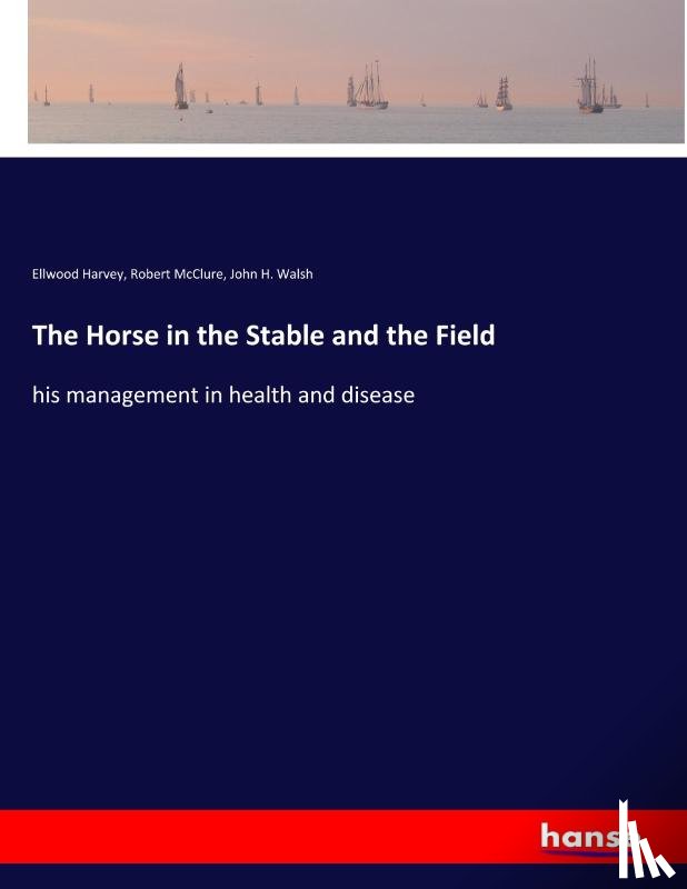 Harvey, Ellwood, Mcclure, Robert, Walsh, John H. - The Horse in the Stable and the Field