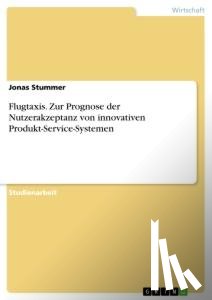 Stummer, Jonas - Flugtaxis. Zur Prognose der Nutzerakzeptanz von innovativen Produkt-Service-Systemen