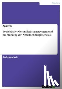 Anonym - Betriebliches Gesundheitsmanagement und die Stärkung des Arbeitnehmerpotenzials