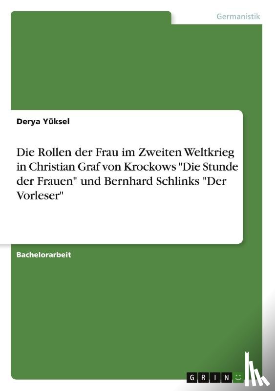 Yüksel, Derya - Die Rollen der Frau im Zweiten Weltkrieg in Christian Graf von Krockows "Die Stunde der Frauen" und Bernhard Schlinks "Der Vorleser"