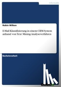 Wilken, Robin - E-Mail Klassifizierung in einem CRM-System anhand von Text Mining Analyseverfahren