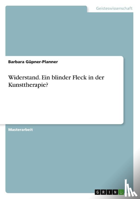 Güpner-Planner, Barbara - Widerstand. Ein blinder Fleck in der Kunsttherapie?