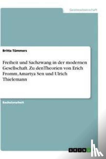 Tümmers, Britta - Freiheit und Sachzwang in der modernen Gesellschaft. Zu denTheorien von Erich Fromm, Amartya Sen und Ulrich Thielemann