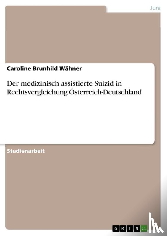 Wähner, Caroline Brunhild - Der medizinisch assistierte Suizid in Rechtsvergleichung Österreich-Deutschland