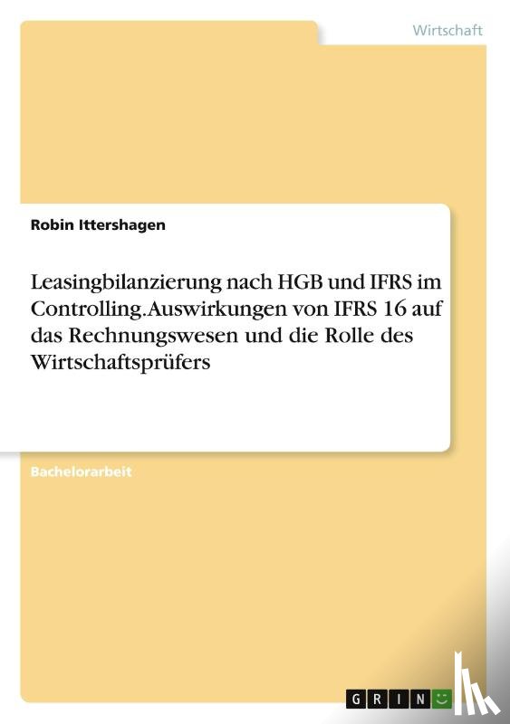 Ittershagen, Robin - Leasingbilanzierung nach HGB und IFRS im Controlling. Auswirkungen von IFRS 16 auf das Rechnungswesen und die Rolle des Wirtschaftsprüfers