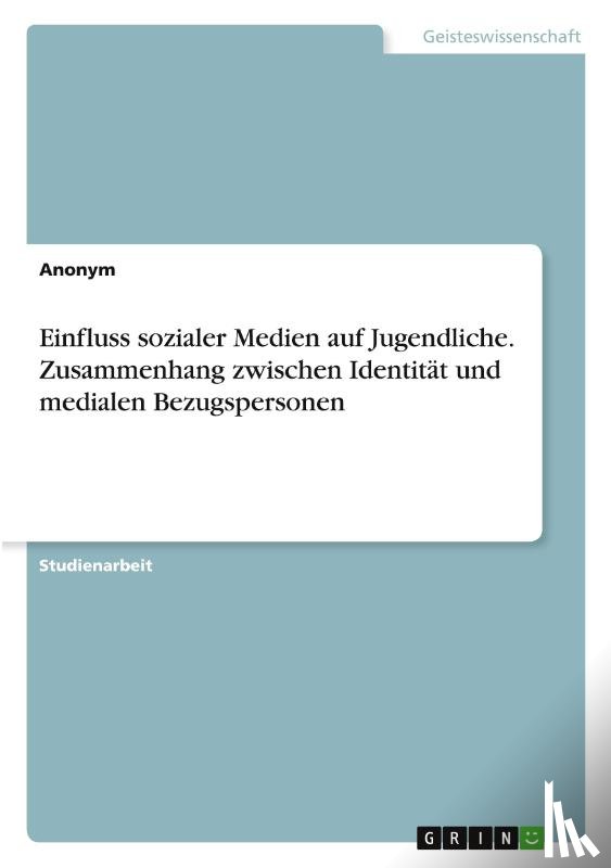 Anonymous - Einfluss sozialer Medien auf Jugendliche. Zusammenhang zwischen Identität und medialen Bezugspersonen