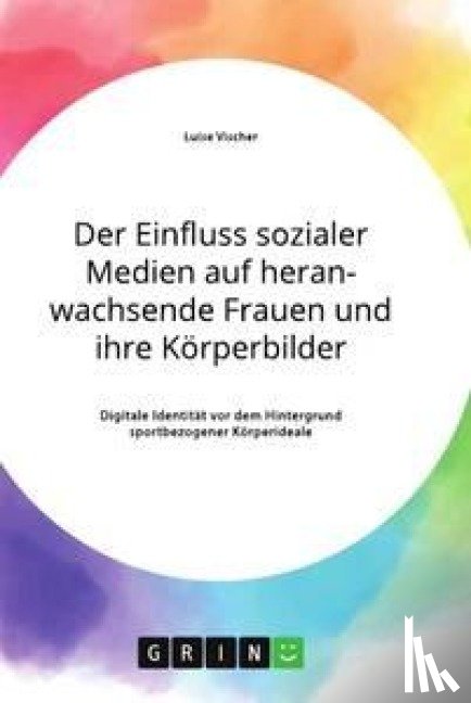 Vischer, Luise - Der Einfluss sozialer Medien auf heranwachsende Frauen und ihre Körperbilder. Digitale Identität vor dem Hintergrund sportbezogener Körperideale