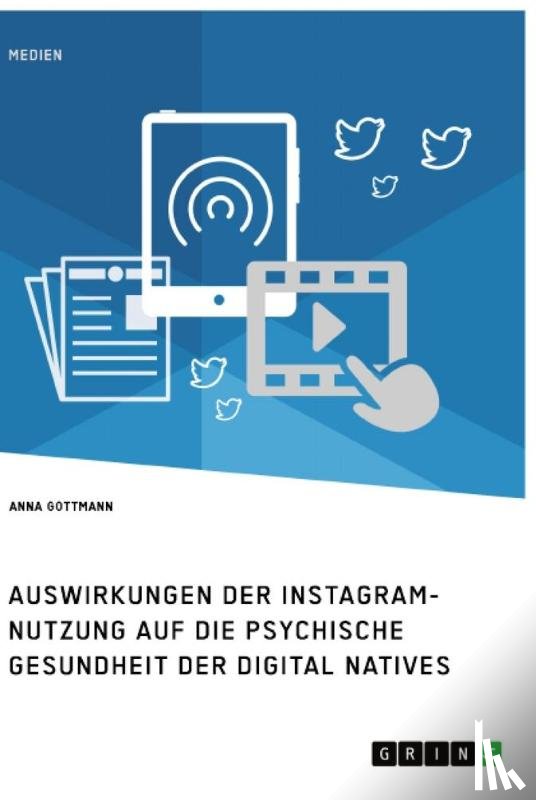 Gottmann, Anna - Die Instagram-Nutzung und die psychische Gesundheit der Digital Natives. Eine Darstellung der Auswirkungen