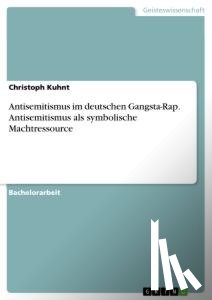 Kuhnt, Christoph - Antisemitismus im deutschen Gangsta-Rap. Antisemitismus als symbolische Machtressource