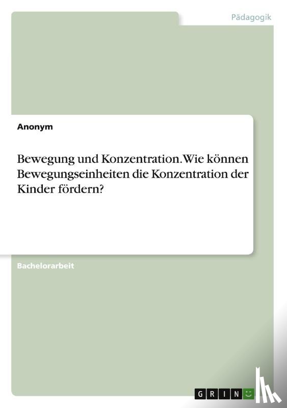 Anonymous - Bewegung und Konzentration. Wie können Bewegungseinheiten die Konzentration der Kinder fördern?