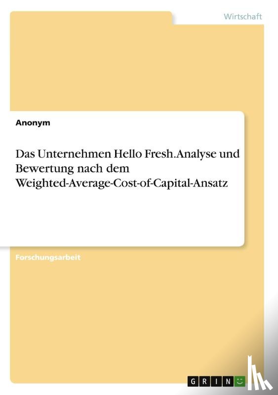 Anonymous - Das Unternehmen Hello Fresh. Analyse und Bewertung nach dem Weighted-Average-Cost-of-Capital-Ansatz