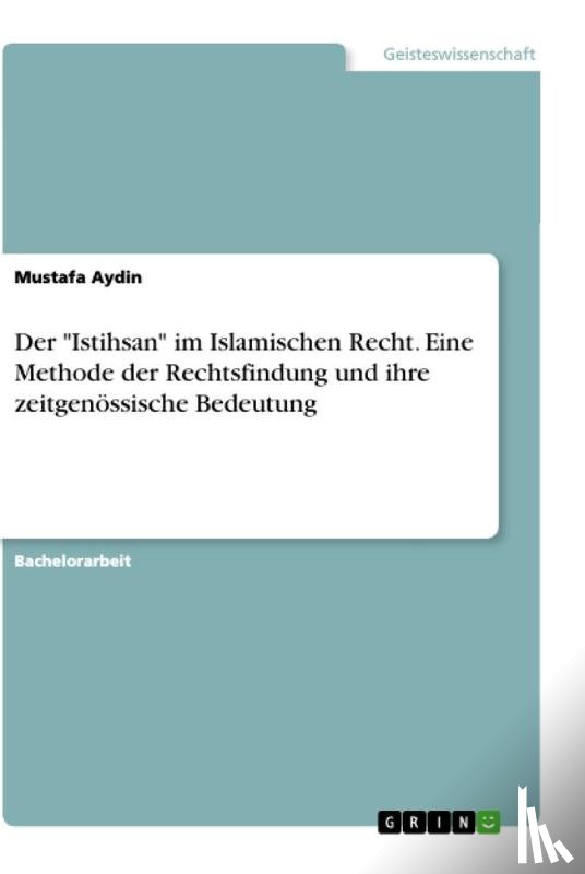 Aydin, Mustafa - Der "Istihsan" im Islamischen Recht. Eine Methode der Rechtsfindung und ihre zeitgenössische Bedeutung