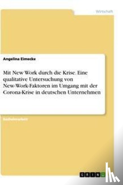 Eimecke, Angelina - Mit New Work durch die Krise. Eine qualitative Untersuchung von New-Work-Faktoren im Umgang mit der Corona-Krise in deutschen Unternehmen