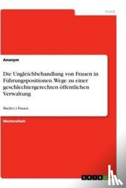 Anonym - Die Ungleichbehandlung von Frauen in Führungspositionen. Wege zu einer geschlechtergerechten öffentlichen Verwaltung