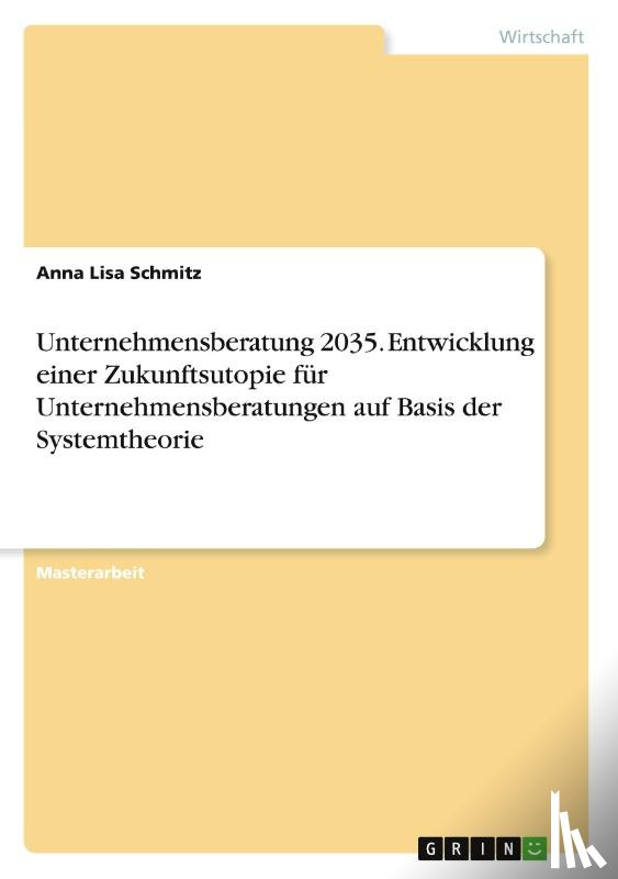 Schmitz, Anna Lisa - Unternehmensberatung 2035. Entwicklung einer Zukunftsutopie für Unternehmensberatungen auf Basis der Systemtheorie