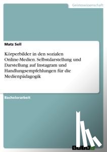 Sell, Matz - Körperbilder in den sozialen Online-Medien. Selbstdarstellung und Darstellung auf Instagram und Handlungsempfehlungen für die Medienpädagogik